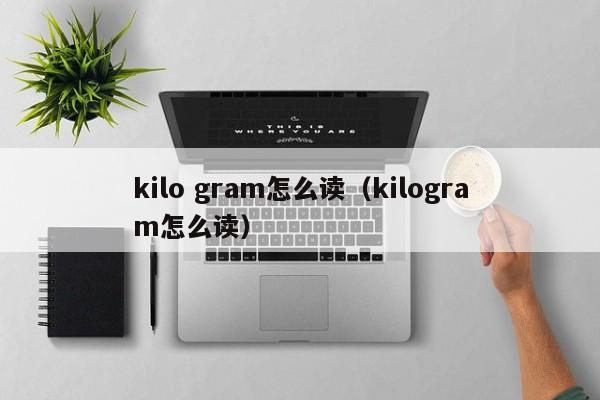 kilo gram怎么读（kilogram怎么读） 