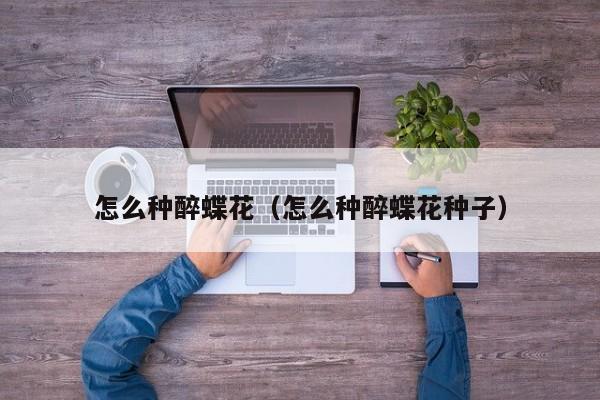 怎么种醉蝶花（怎么种醉蝶花种子） 