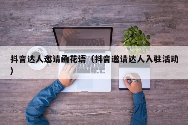 抖音达人邀请函花语（抖音邀请达人入驻活动） 