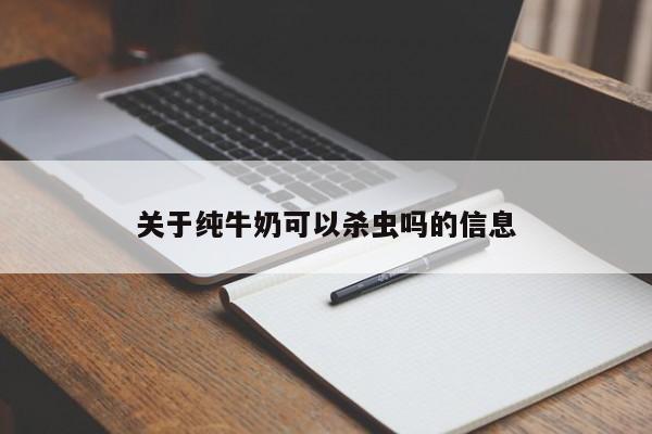 关于纯牛奶可以杀虫吗的信息 