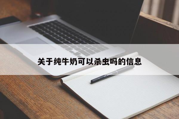 关于纯牛奶可以杀虫吗的信息 