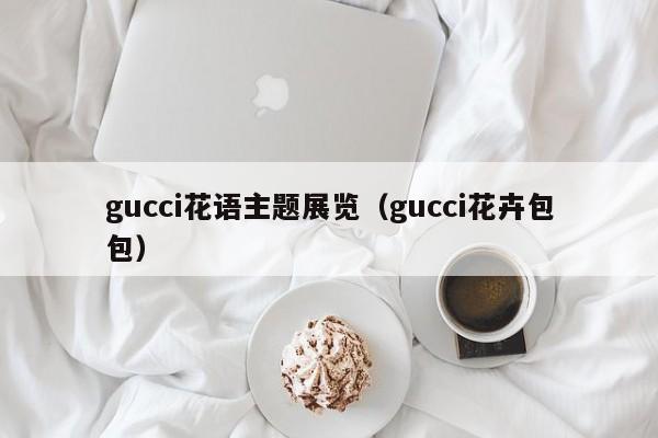 gucci花语主题展览（gucci花卉包包） 