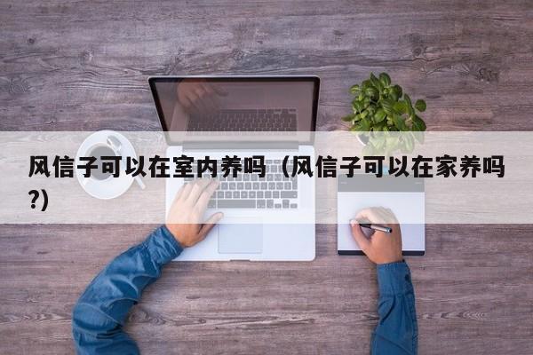 风信子可以在室内养吗（风信子可以在家养吗?） 