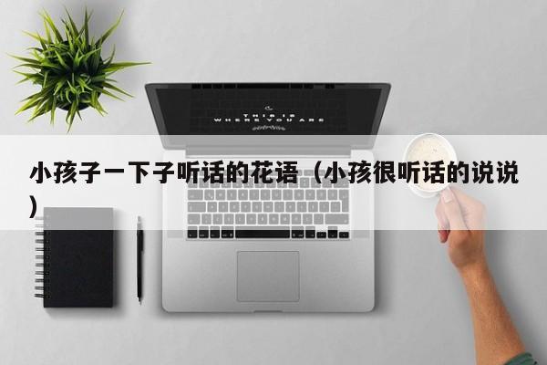 小孩子一下子听话的花语（小孩很听话的说说） 