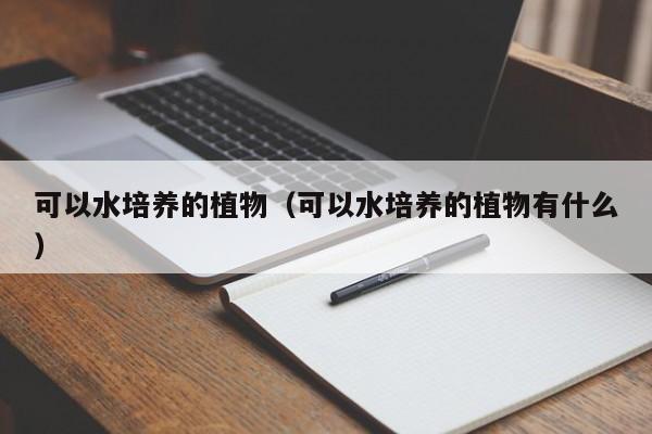 可以水培养的植物（可以水培养的植物有什么） 