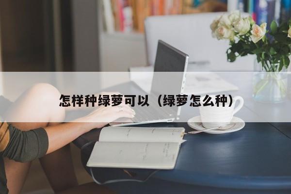 怎样种绿萝可以（绿萝怎么种） 